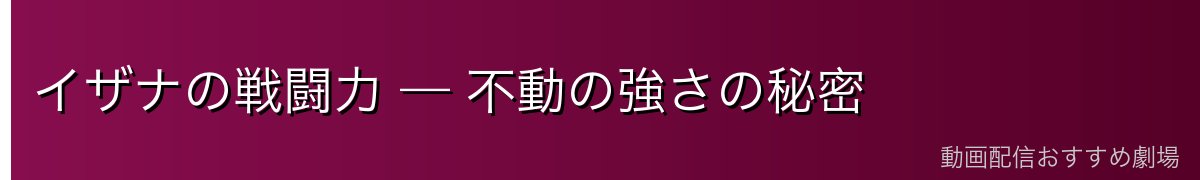 イザナの戦闘力 — 不動の強さの秘密