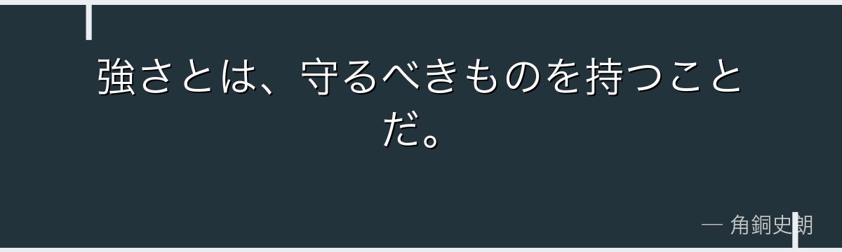強さとは、守るべきものを持つことだ。