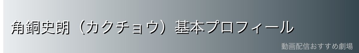 角銅史朗(カクチョウ)基本プロフィール