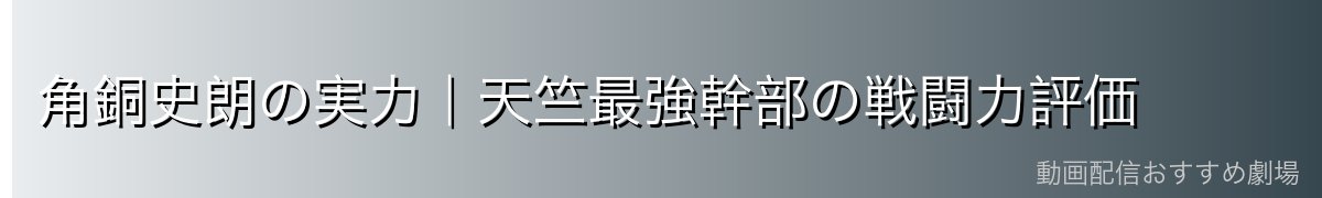 角銅史朗の実力|天竺最強幹部の戦闘力評価