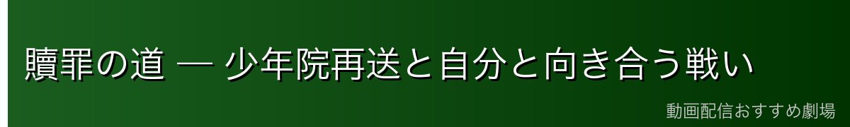 贖罪の道 — 少年院再送と自分と向き合う戦い