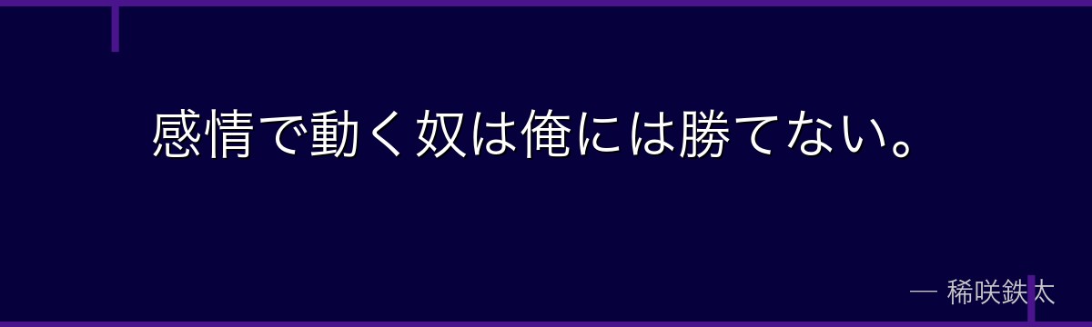 感情で動く奴は俺には勝てない。