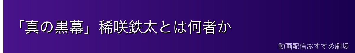 「真の黒幕」稀咲鉄太とは何者か