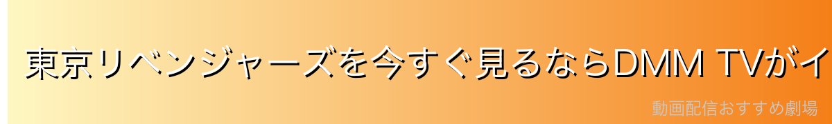 東京リベンジャーズを今すぐ見るならDMM TVがイチオシ！