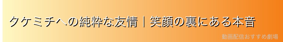 タケミチへの純粋な友情｜笑顔の裏にある本音