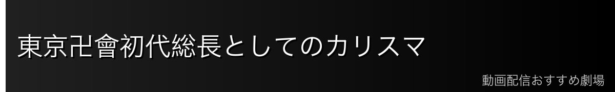 東京卍會初代総長としてのカリスマ