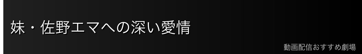 妹・佐野エマへの深い愛情