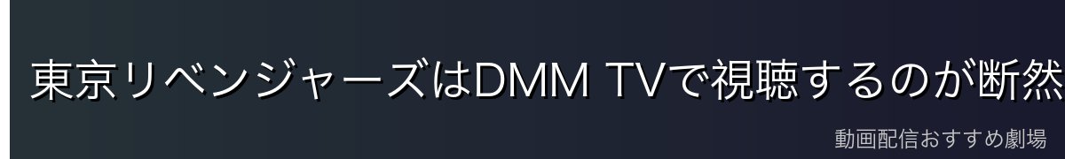 東京リベンジャーズはDMM TVで視聴するのが断然おすすめ！