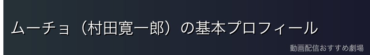 ムーチョ（村田寛一郎）の基本プロフィール