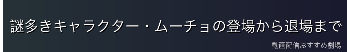 謎多きキャラクター・ムーチョの登場から退場まで