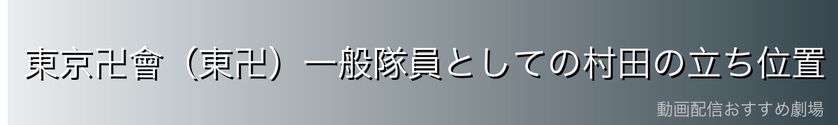東京卍會(東卍)一般隊員としての村田の立ち位置