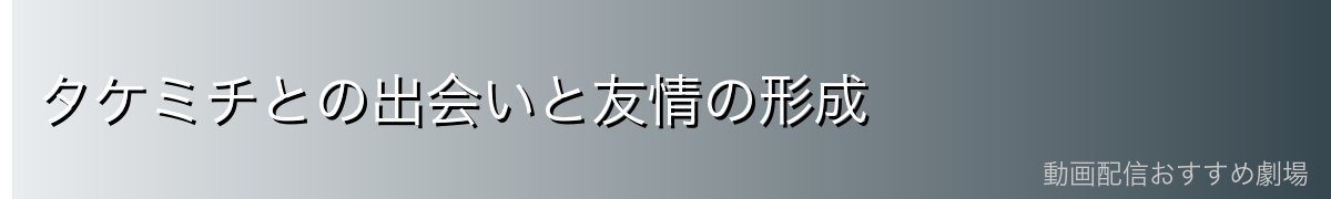 タケミチとの出会いと友情の形成