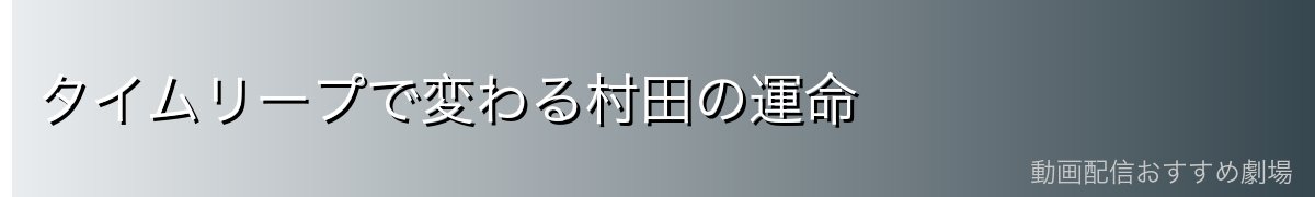 タイムリープで変わる村田の運命