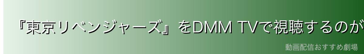 『東京リベンジャーズ』をDMM TVで視聴するのが一番おすすめ