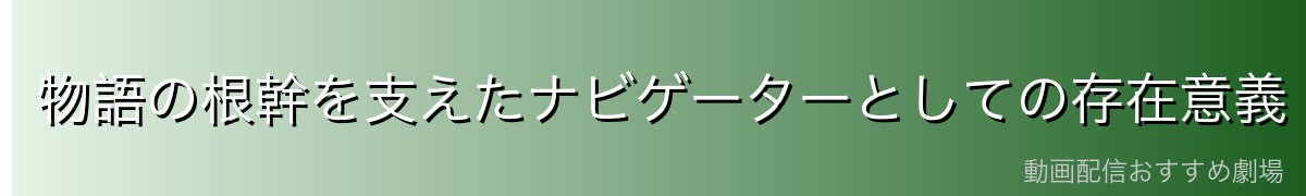 物語の根幹を支えたナビゲーターとしての存在意義