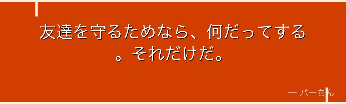 友達を守るためなら、何だってする。それだけだ。