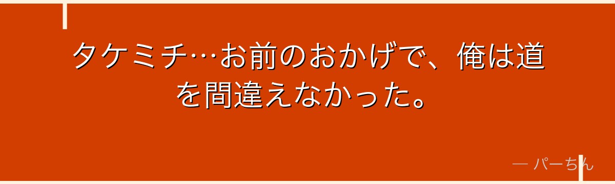 タケミチ…お前のおかげで、俺は道を間違えなかった。