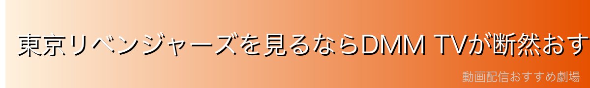 東京リベンジャーズを見るならDMM TVが断然おすすめ！