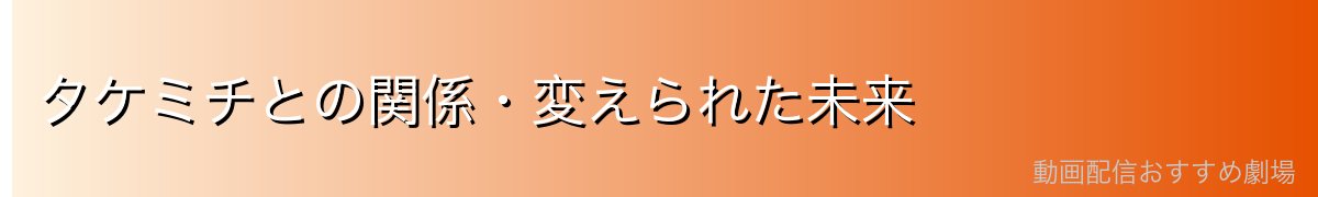 タケミチとの関係・変えられた未来