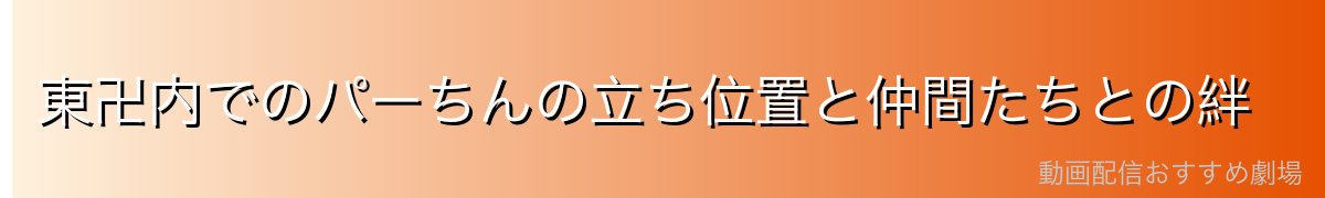 東卍内でのパーちんの立ち位置と仲間たちとの絆