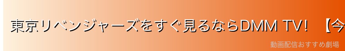東京リベンジャーズをすぐ見るならDMM TV！【今だけ14日間無料】