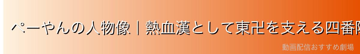 ペーやんの人物像｜熱血漢として東卍を支える四番隊隊長