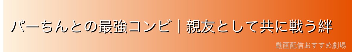 パーちんとの最強コンビ｜親友として共に戦う絆