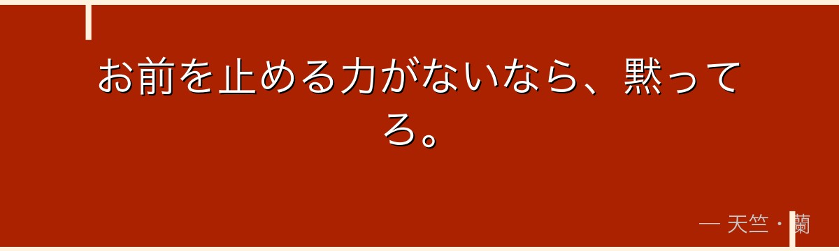 お前を止める力がないなら、黙ってろ。
