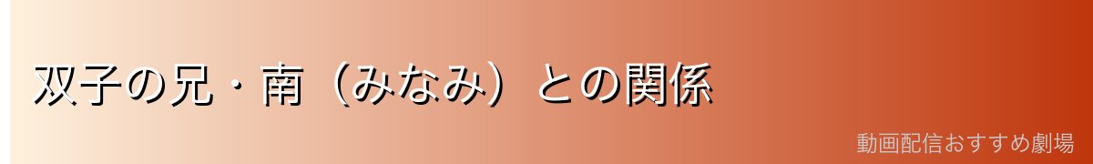 双子の兄・南（みなみ）との関係
