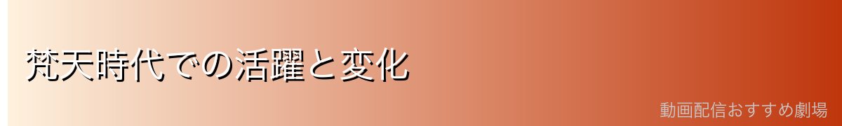 梵天時代での活躍と変化