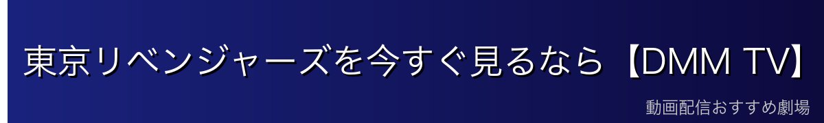 東京リベンジャーズを今すぐ見るなら【DMM TV】がイチオシ！