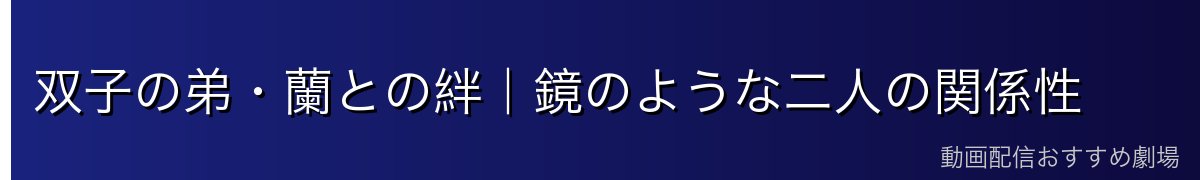 双子の弟・蘭との絆｜鏡のような二人の関係性