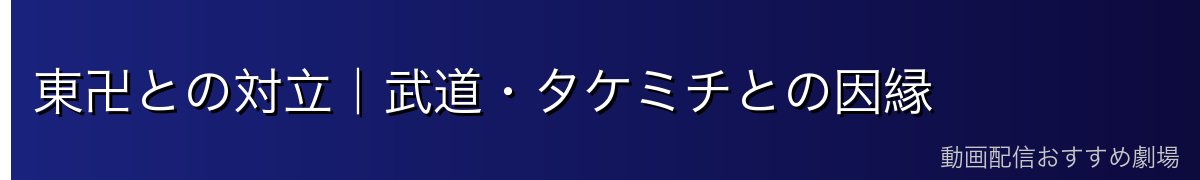 東卍との対立｜武道・タケミチとの因縁
