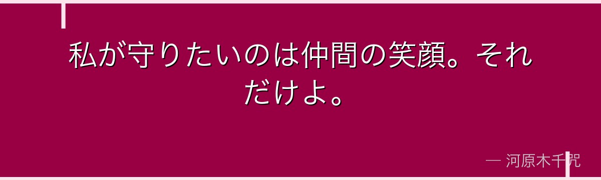 私が守りたいのは仲間の笑顔。それだけよ。