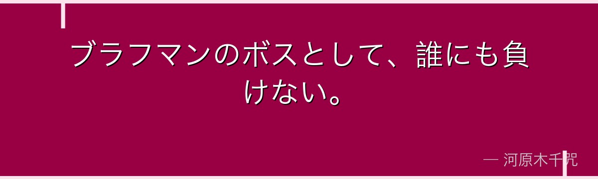 ブラフマンのボスとして、誰にも負けない。
