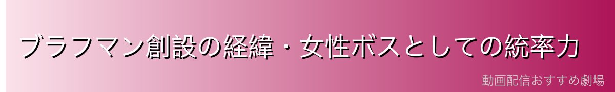 ブラフマン創設の経緯・女性ボスとしての統率力