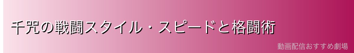 千咒の戦闘スタイル・スピードと格闘術