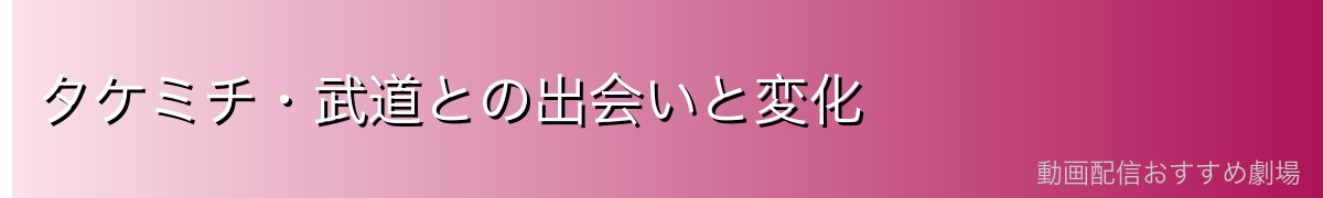 タケミチ・武道との出会いと変化