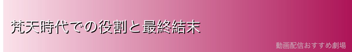 梵天時代での役割と最終結末