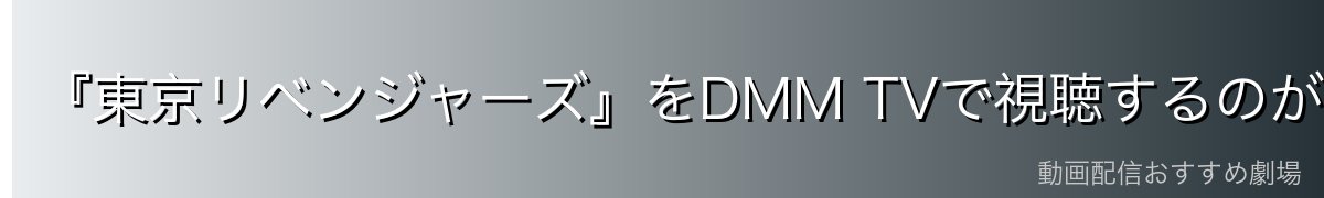 『東京リベンジャーズ』をDMM TVで視聴するのが一番おすすめ