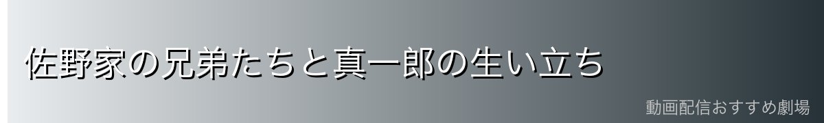 佐野家の兄弟たちと真一郎の生い立ち