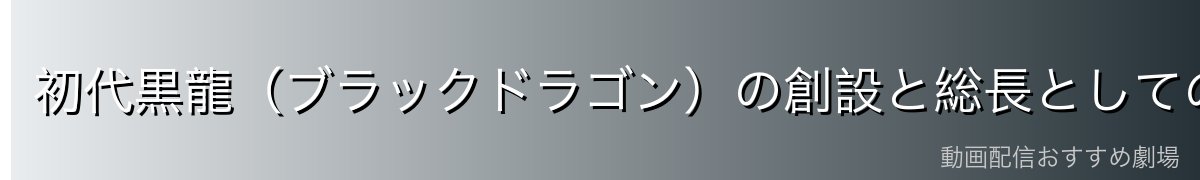 初代黒龍(ブラックドラゴン)の創設と総長としての伝説
