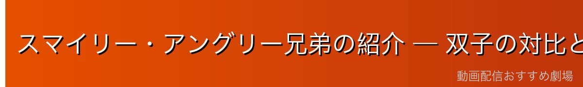 スマイリー・アングリー兄弟の紹介 — 双子の対比と絆