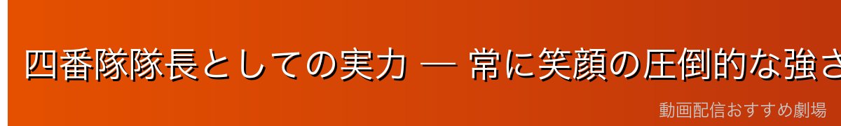 四番隊隊長としての実力 — 常に笑顔の圧倒的な強さ