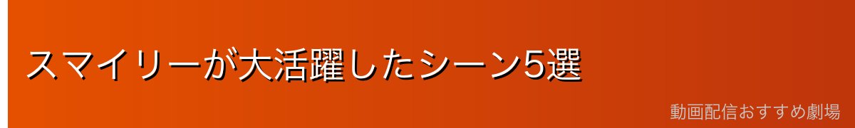 スマイリーが大活躍したシーン5選