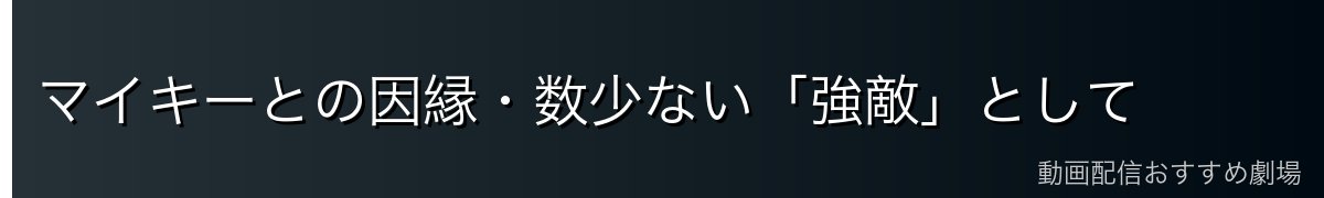 マイキーとの因縁・数少ない「強敵」として