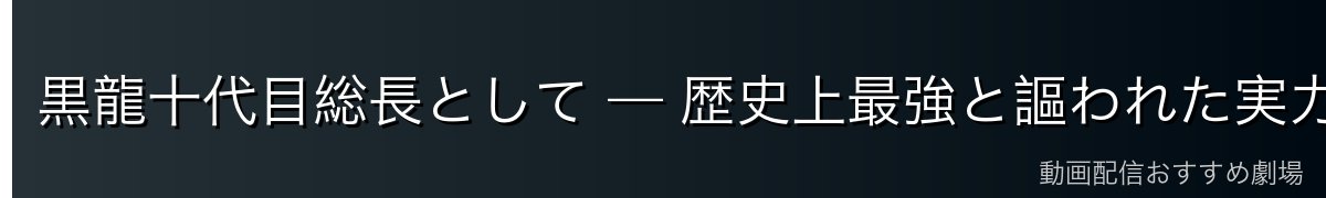 黒龍十代目総長として — 歴史上最強と謳われた実力