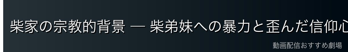 柴家の宗教的背景 — 柴弟妹への暴力と歪んだ信仰心