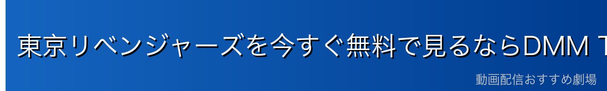 東京リベンジャーズを今すぐ無料で見るならDMM TV