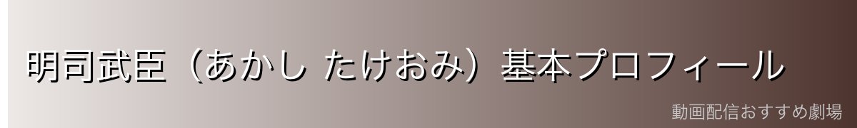 明司武臣（あかし たけおみ）基本プロフィール